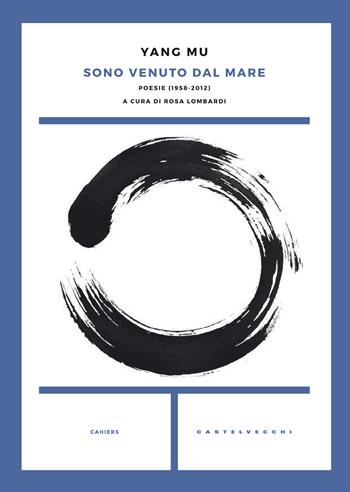 Sono venuto dal mare. Poesie (1958-2012) - Mu Yang - Libro Castelvecchi 2017, Cahiers | Libraccio.it