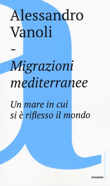 Migrazioni mediterranee. Un mare in cui si è riflesso il mondo - Alessandro Vanoli - Libro Castelvecchi 2017, Irruzioni | Libraccio.it