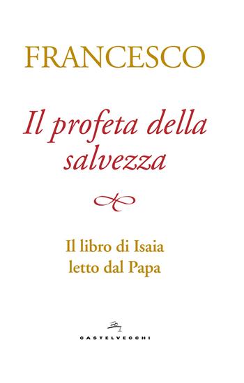 Il profeta della salvezza. Il libro di Isaia letto dal papa - Francesco (Jorge Mario Bergoglio) - Libro Castelvecchi 2017 | Libraccio.it