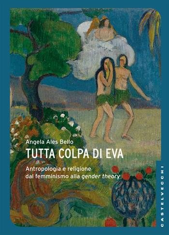 Tutta colpa di Eva. Antropologia e religione dal femminismo alla gender theory - Angela Ales Bello - Libro Castelvecchi 2017, Le Navi | Libraccio.it