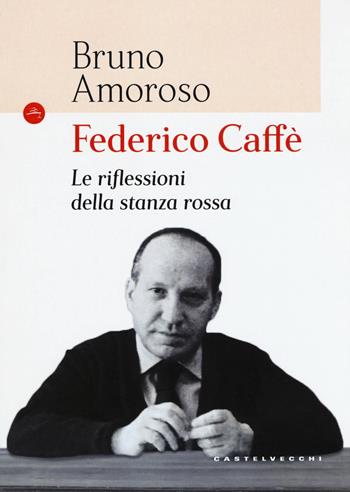 Federico Caffè. Le riflessioni della stanza rossa - Bruno Amoroso - Libro Castelvecchi 2017, Le Navi | Libraccio.it