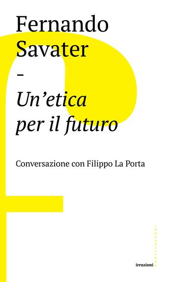 Un'etica per il futuro. Conversazione con Filippo La Porta - Fernando Savater, Filippo La Porta - Libro Castelvecchi 2017, Irruzioni | Libraccio.it