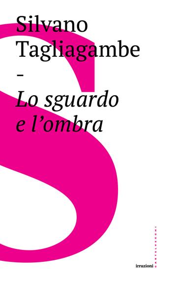 Lo sguardo e l'ombra - Silvano Tagliagambe - Libro Castelvecchi 2017, Irruzioni | Libraccio.it