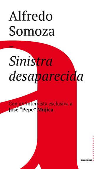 Sinistra desaparecida. Sud America: la crisi delle forze progressiste - Alfredo Luis Somoza - Libro Castelvecchi 2017, Irruzioni | Libraccio.it