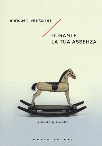 Durante la tua assenza - Enrique J. Vila Torres - Libro Castelvecchi 2017, Narrativa | Libraccio.it