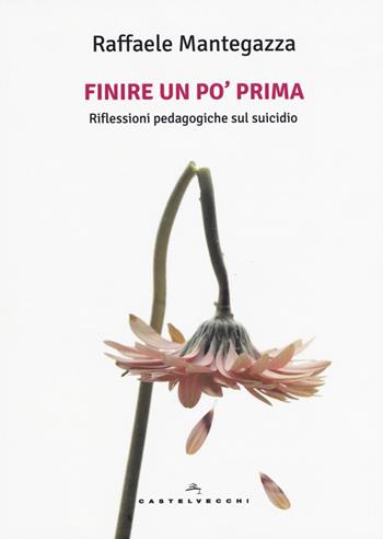 Finire un po' prima. Riflessioni pedagogiche sul suicidio - Raffaele Mantegazza - Libro Castelvecchi 2017, Le Polene | Libraccio.it