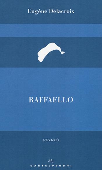 Raffaello - Eugène Delacroix - Libro Castelvecchi 2017, Etcetera | Libraccio.it
