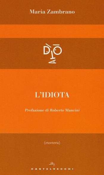 L'idiota - María Zambrano - Libro Castelvecchi 2017, Etcetera | Libraccio.it