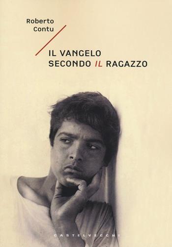 Il Vangelo secondo il ragazzo - Roberto Contu - Libro Castelvecchi 2017, Narrativa | Libraccio.it