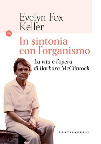 In sintonia con l'organismo. La vita e l’opera di Barbara McClintock - Evelyn Fox Keller - Libro Castelvecchi 2017, Le Navi | Libraccio.it