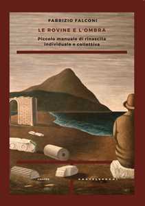 Le rovine e l'ombra. Piccolo manuale di rinascita individuale e c...