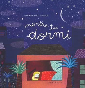 Mentre tu dormi. Ediz. a colori - Mariana Ruiz Johnson - Libro Carthusia 2015 | Libraccio.it