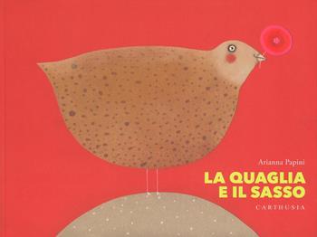 La quaglia e il sasso - Arianna Papini - Libro Carthusia 2016 | Libraccio.it