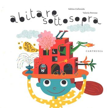 Abitare sottosopra - Sabina Colloredo, Valeria Petrone - Libro Carthusia 2016, Grandi storie al quadrato | Libraccio.it