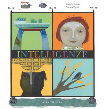Intelligenze. Ediz. a colori - Antonio Ferrara, Arianna Papini - Libro Carthusia 2019, Grandi storie al quadrato | Libraccio.it