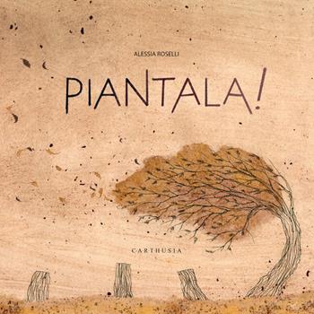 Piantala! Ediz. a colori - Alessia Roselli - Libro Carthusia 2024, Silent book | Libraccio.it