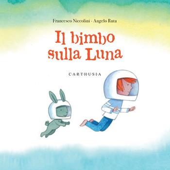 Il bimbo sulla luna. Ediz. a colori - Francesco Niccolini - Libro Carthusia 2024, Indispensabili | Libraccio.it