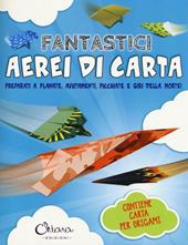 Fantastici aerei di carta. Preparati a planate, avvitamenti, picchiate e giri della morte! Ediz. illustrata. Con gadget