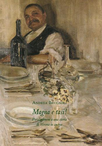 Magna e tasi! Paralipomeni a una storia di Verona in cucina - Andrea Brugnoli - Libro Editrice La Grafica 2014 | Libraccio.it