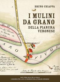 I mulini da grano della pianura veronese - Bruno Chiappa - Libro Editrice La Grafica 2015 | Libraccio.it