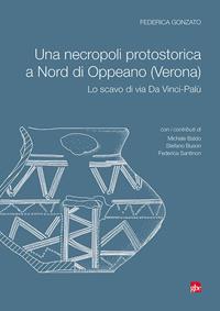 Una necropoli protostorica a Nord di Oppeano (Verona). Lo scavo di via Da Vinci-Palù - Federica Gonzato - Libro Editrice La Grafica 2018 | Libraccio.it