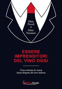 Essere imprenditori del vino oggi. Come costruire la nuova classe dirigente del vino italiano - Fabio Piccoli, Fabio Tavazzani - Libro Editrice La Grafica 2018 | Libraccio.it
