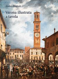 Verona illustrata a tavola. Agricoltura, alimentazione e cucina in una città e nel suo territorio. Ediz. illustrata - Andrea Brugnoli - Libro Editrice La Grafica 2018 | Libraccio.it