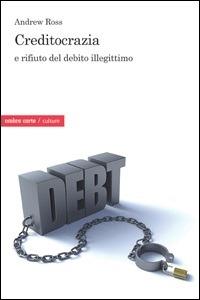 Creditocrazia e il rifiuto del debito illegittimo - Andrew Ross - Libro Ombre Corte 2015, Culture | Libraccio.it