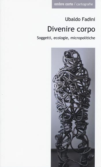 Divenire corpo. Soggetti, ecologie, micropolitiche - Ubaldo Fadini - Libro Ombre Corte 2015, Cartografie | Libraccio.it