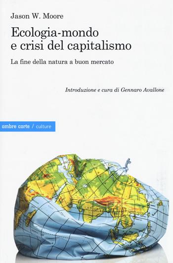 Ecologia-mondo e crisi del capitalismo. La fine della natura a buon mercato - Jason W. Moore - Libro Ombre Corte 2015, Culture | Libraccio.it