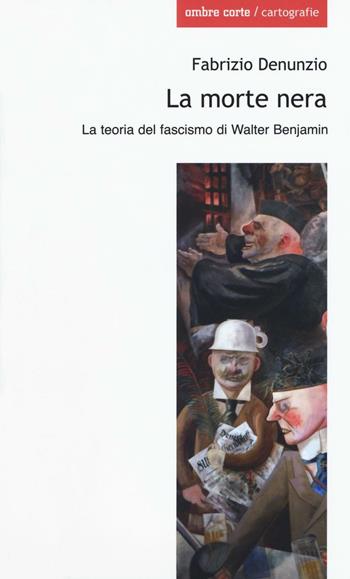 La morte nera. La teoria del fascismo di Walter Benjamin - Fabrizio Denunzio - Libro Ombre Corte 2016, Cartografie | Libraccio.it