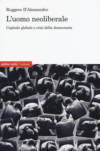 L' uomo neoliberale. Capitale globale e crisi della democrazia - Ruggero D'Alessandro - Libro Ombre Corte 2016, Culture | Libraccio.it