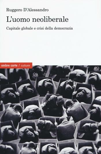 L'uomo neoliberale. Capitale globale e crisi della democrazia - Ruggero D'Alessandro - Libro Ombre Corte 2016, Culture | Libraccio.it