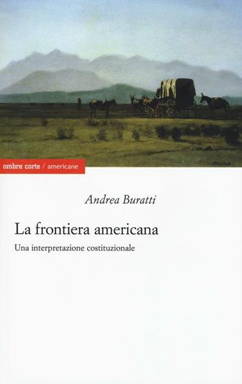La frontiera americana. Una interpretazione costituzionale - Andrea Buratti - Libro Ombre Corte 2016, Americane | Libraccio.it