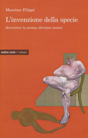 L'invenzione della specie. Sovvertire la norma, divenire mostri - Massimo Filippi - Libro Ombre Corte 2016, Culture | Libraccio.it