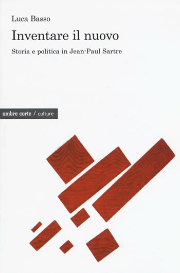 Inventare il nuovo. Storia e politica in Jean-Paul Sartre - Luca Basso - Libro Ombre Corte 2016, Culture | Libraccio.it