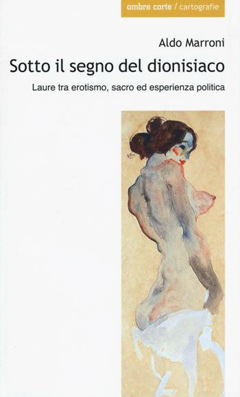 Sotto il segno del dionisiaco. Laure tra erotismo, sacro ed esperienza politica - Aldo Marroni - Libro Ombre Corte 2016, Cartografie | Libraccio.it