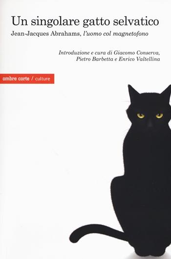 Un singolare gatto selvatico. Jean-Jacques Abrahams, l'«uomo col magnetofono»  - Libro Ombre Corte 2017, Culture | Libraccio.it