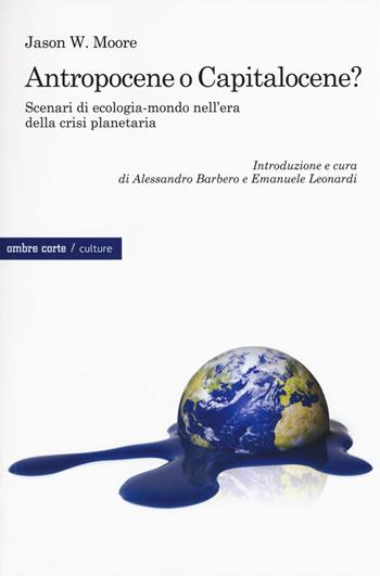 Antropocene o capitalocene? Scenari di ecologia-mondo nella crisi planetaria - Jason W. Moore - Libro Ombre Corte 2017, Culture | Libraccio.it