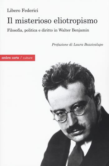 Il misterioso eliotropismo. Filosofia, politica e diritto in Walter Benjamin - Libero Federici - Libro Ombre Corte 2017, Culture | Libraccio.it