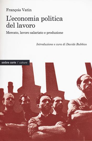 L'economia politica del lavoro. Mercato, lavoro salariato e produzione - François Vatin - Libro Ombre Corte 2017, Culture | Libraccio.it