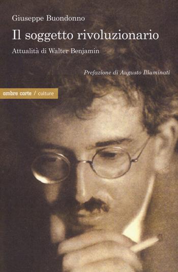 Il soggetto rivoluzionario. Attualità di Walter Benjamin - Giuseppe Buondonno - Libro Ombre Corte 2017, Culture | Libraccio.it