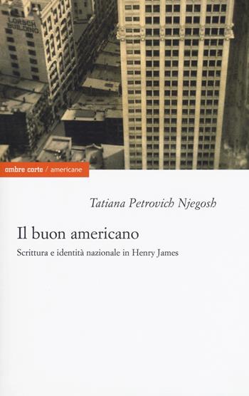 Il buon americano. Scrittura e identità nazionale in Henry James - Tatiana Petrovich Njegosh - Libro Ombre Corte 2017, Americane | Libraccio.it