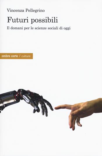 Futuri possibili. Il domani per le scienze sociali di oggi - Vincenza Pellegrino - Libro Ombre Corte 2019, Culture | Libraccio.it