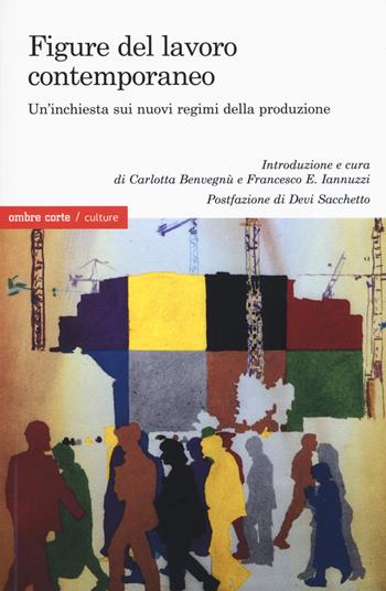 Figure del lavoro contemporaneo. Un'inchiesta sui nuovi regimi della produzione  - Libro Ombre Corte 2018, Culture | Libraccio.it