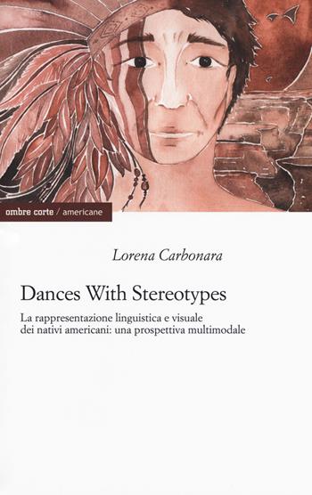 Dances with stereotypes, La rappresentazione linguistica e visuale dei nativi americani: una prospettiva multimodale - Lorena Carbonara - Libro Ombre Corte 2018, Americane | Libraccio.it