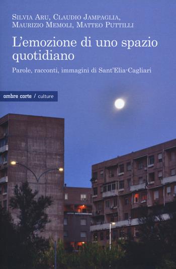 L'emozione di uno spazio quotidiano. Parole, racconti, immagini di Sant'Elia-Cagliari - Silvia Aru, Claudio Jampaglia, Maurizio Memoli - Libro Ombre Corte 2018, Culture | Libraccio.it
