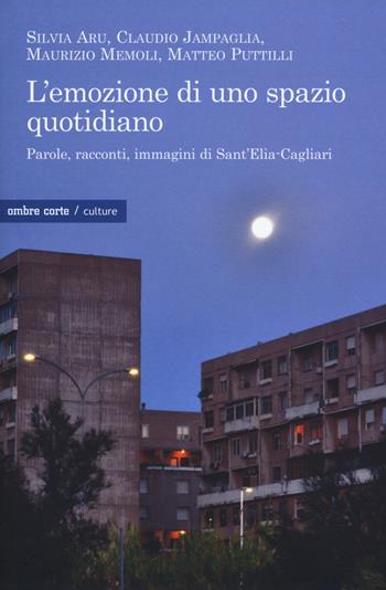 L' emozione di uno spazio quotidiano. Parole, racconti, immagini di Sant'Elia-Cagliari - Silvia Aru, Claudio Jampaglia, Maurizio Memoli - Libro Ombre Corte 2018, Culture | Libraccio.it