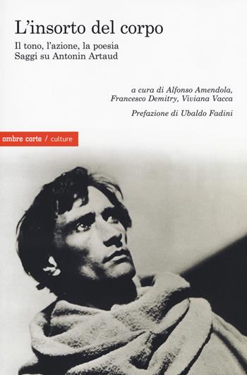 L'insorto del corpo. Il tono, l'azione, la poesia. Saggi su Antonin Artaud  - Libro Ombre Corte 2018, Culture | Libraccio.it