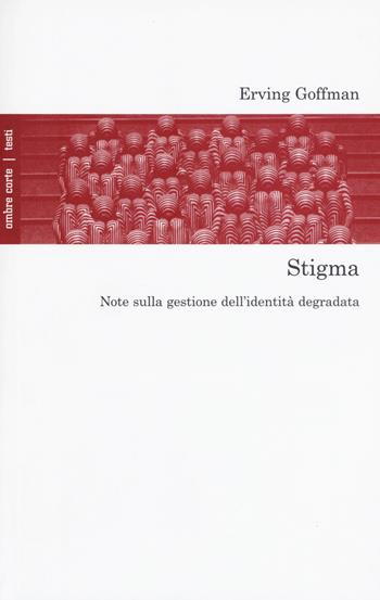 Stigma. Note sulla gestione dell'identità degradata - Erving Goffman - Libro Ombre Corte 2018, Testi | Libraccio.it